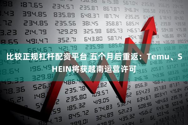比较正规杠杆配资平台 五个月后重返：Temu、SHEIN将获越南运营许可