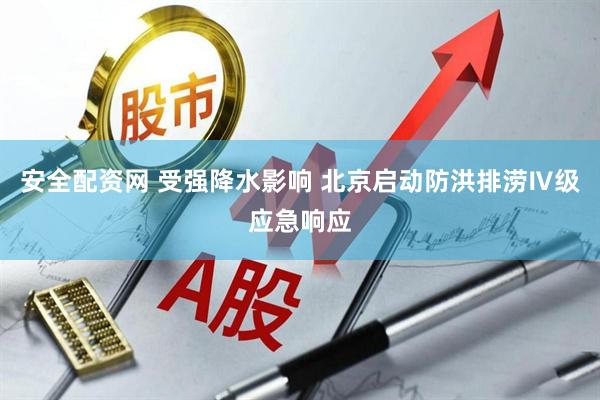 安全配资网 受强降水影响 北京启动防洪排涝Ⅳ级应急响应