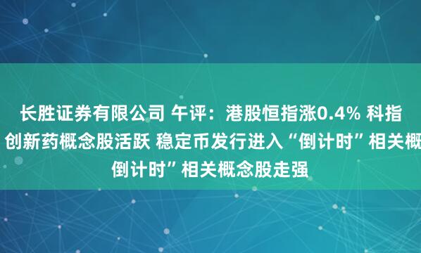 长胜证券有限公司 午评：港股恒指涨0.4% 科指跌0.59% 创新药概念股活跃 稳定币发行进入“倒计时”相关概念股走强