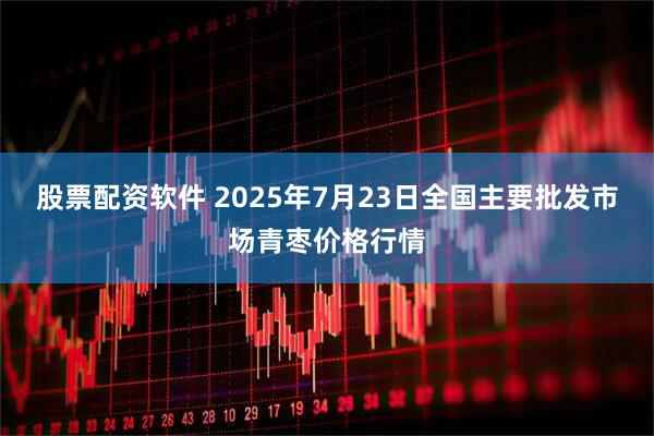 股票配资软件 2025年7月23日全国主要批发市场青枣价格行情