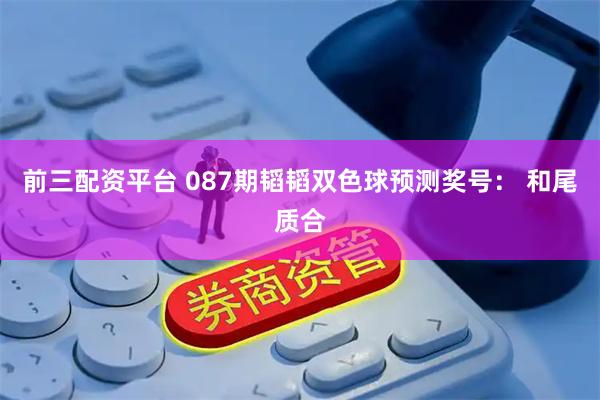 前三配资平台 087期韬韬双色球预测奖号： 和尾质合