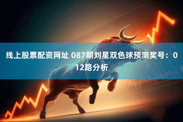 线上股票配资网址 087期刘星双色球预测奖号：012路分析